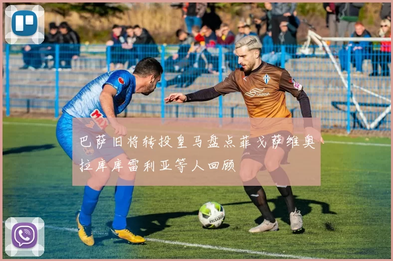巴萨旧将转投皇马盘点菲戈萨维奥拉库库雷利亚等人回顾